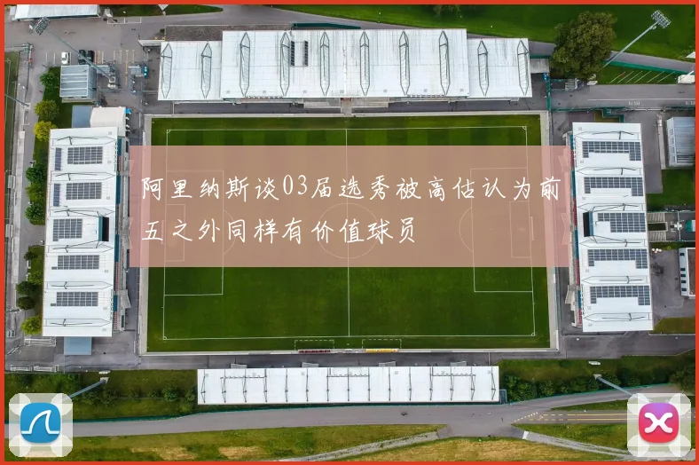 阿里纳斯谈03届选秀被高估认为前五之外同样有价值球员