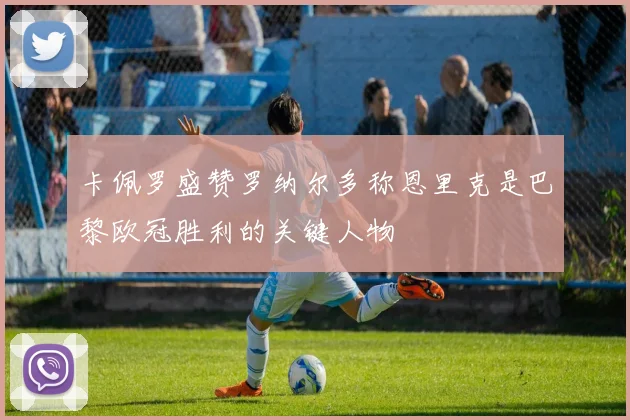 卡佩罗盛赞罗纳尔多称恩里克是巴黎欧冠胜利的关键人物