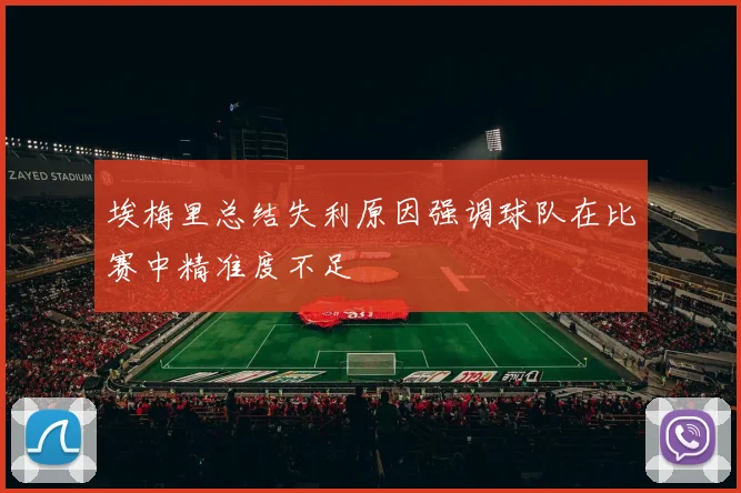 埃梅里总结失利原因强调球队在比赛中精准度不足
