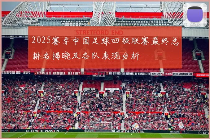 2025赛季中国足球四级联赛最终总排名揭晓及各队表现分析