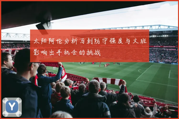 太阳阿伦分析马刺防守强度与文班影响出手机会的挑战