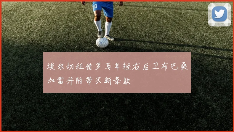 埃尔切租借罗马年轻右后卫布巴桑加雷并附带买断条款