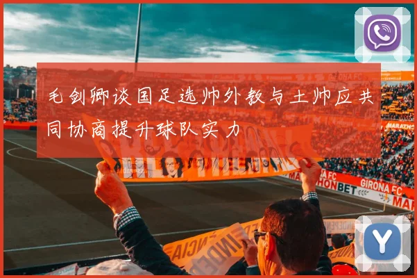 毛剑卿谈国足选帅外教与土帅应共同协商提升球队实力