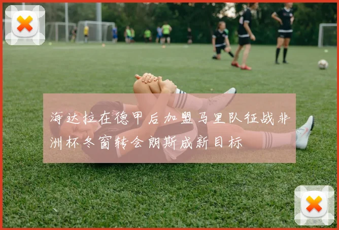 海达拉在德甲后加盟马里队征战非洲杯冬窗转会朗斯成新目标