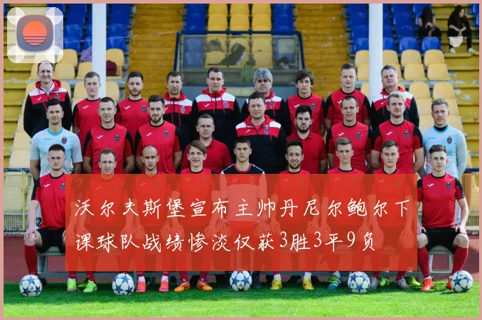 沃尔夫斯堡宣布主帅丹尼尔鲍尔下课球队战绩惨淡仅获3胜3平9负