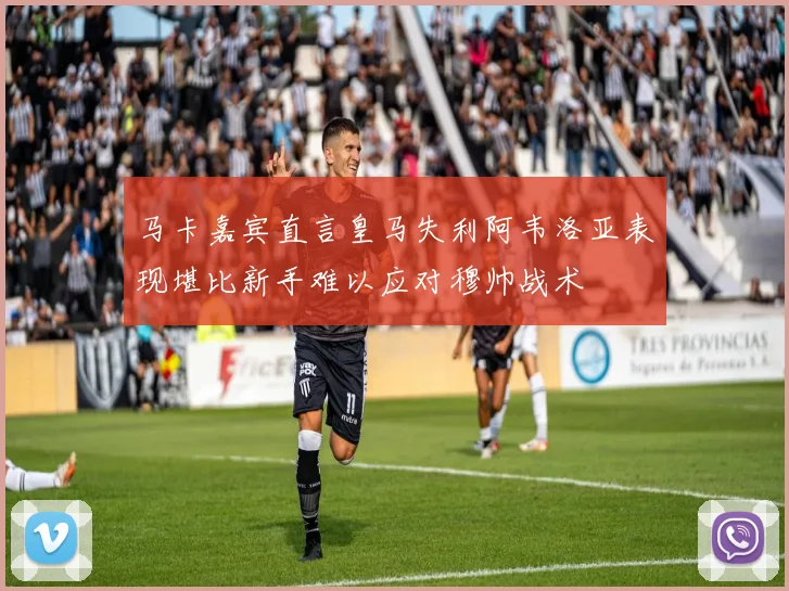 马卡嘉宾直言皇马失利阿韦洛亚表现堪比新手难以应对穆帅战术