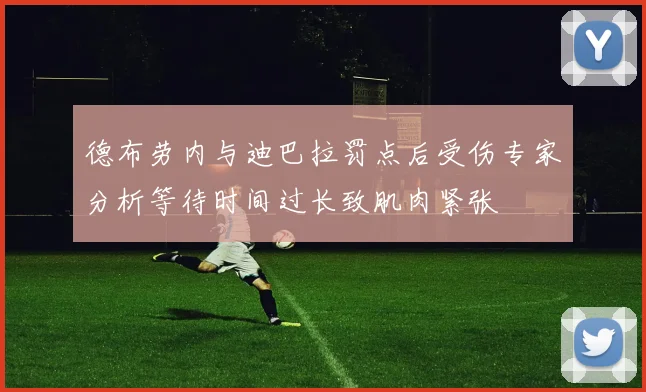 德布劳内与迪巴拉罚点后受伤专家分析等待时间过长致肌肉紧张