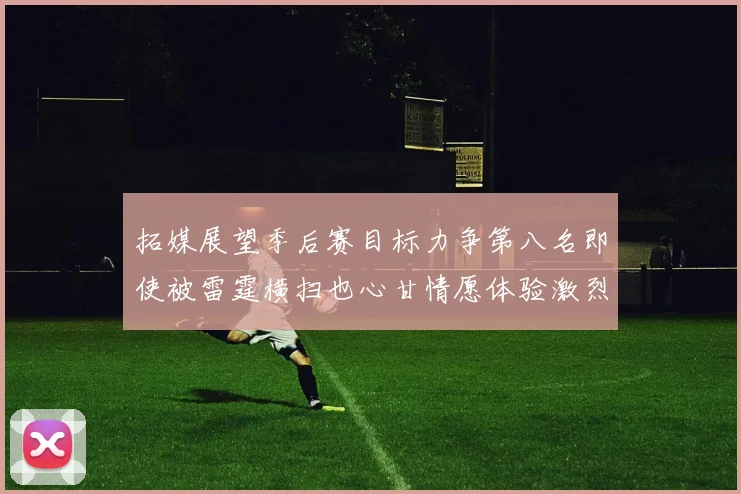 拓媒展望季后赛目标力争第八名即使被雷霆横扫也心甘情愿体验激烈竞争