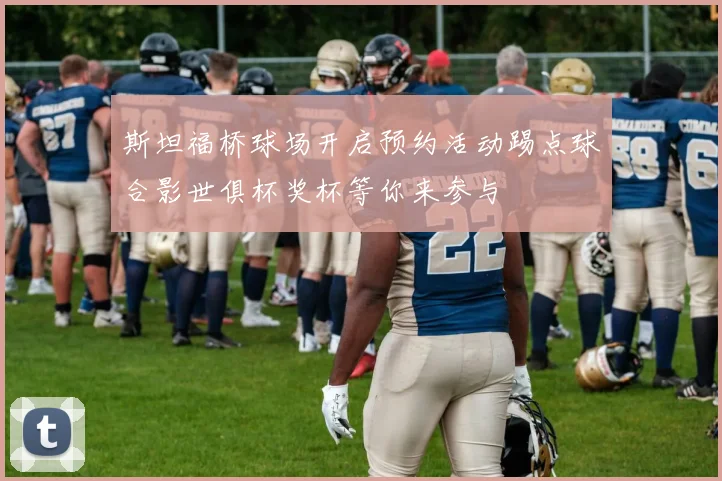 斯坦福桥球场开启预约活动踢点球合影世俱杯奖杯等你来参与
