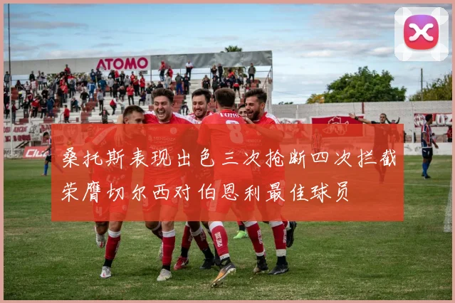 桑托斯表现出色三次抢断四次拦截荣膺切尔西对伯恩利最佳球员