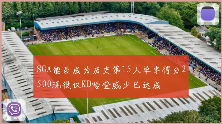 SGA能否成为历史第15人单季得分2500现役仅KD哈登威少已达成