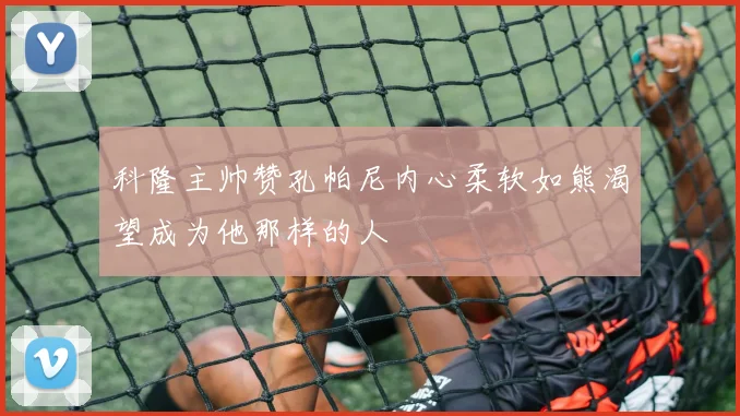 科隆主帅赞孔帕尼内心柔软如熊渴望成为他那样的人